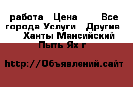 работа › Цена ­ 1 - Все города Услуги » Другие   . Ханты-Мансийский,Пыть-Ях г.